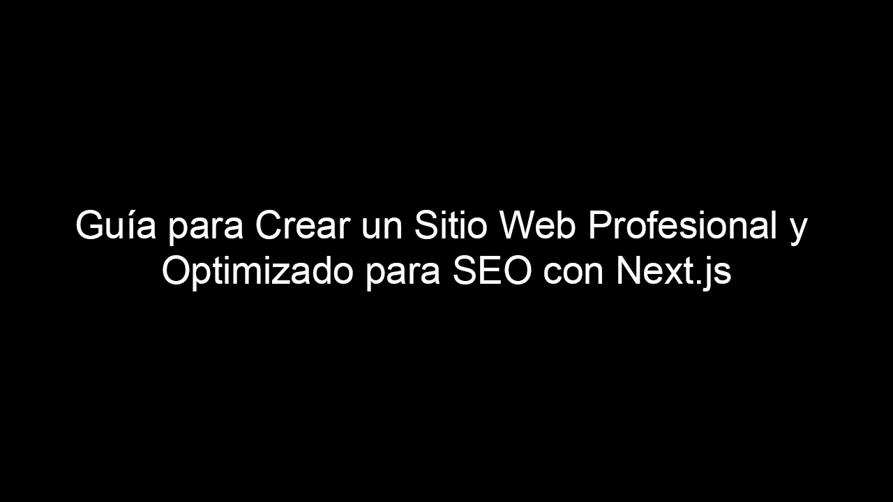 Guía para Crear un Sitio Web Profesional y Optimizado para SEO con Next.js